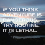 If You Think Adventure Is Dangerous Try Routine It Is Lethal - Knowmad Adventures
